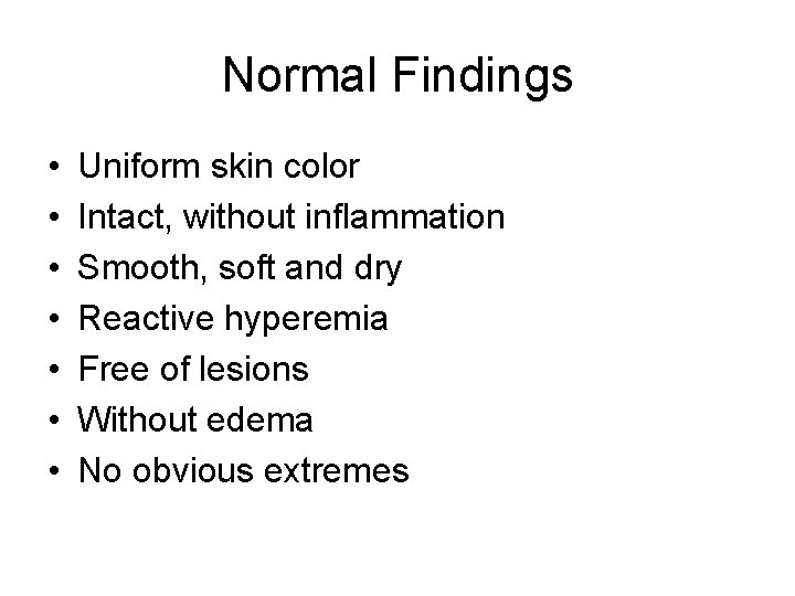 Normal Findings • • Uniform skin color Intact, without inflammation Smooth, soft and dry