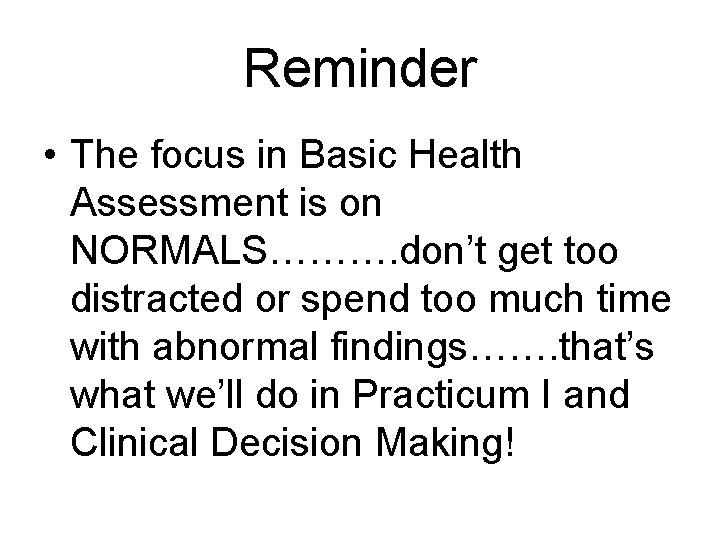 Reminder • The focus in Basic Health Assessment is on NORMALS………. don’t get too