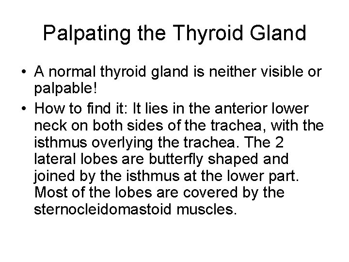 Palpating the Thyroid Gland • A normal thyroid gland is neither visible or palpable!