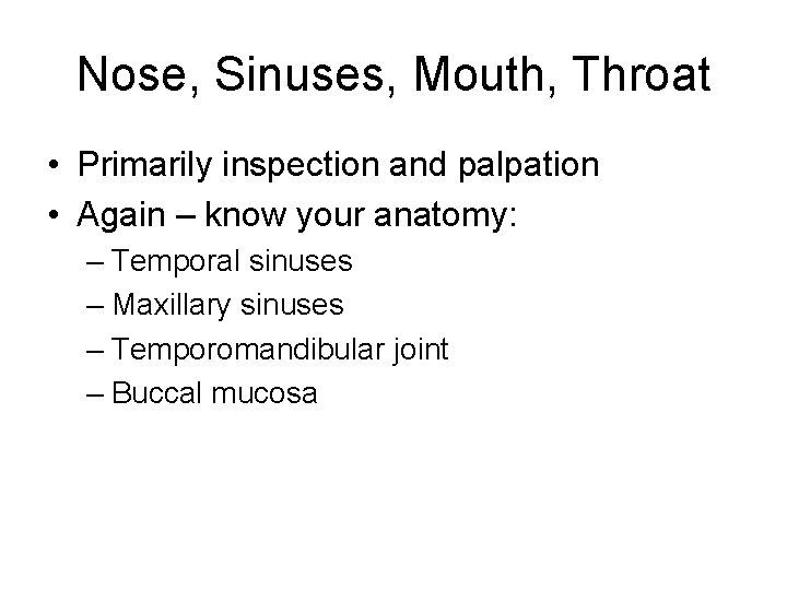 Nose, Sinuses, Mouth, Throat • Primarily inspection and palpation • Again – know your