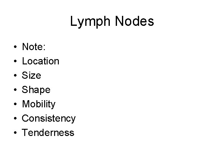 Lymph Nodes • • Note: Location Size Shape Mobility Consistency Tenderness 