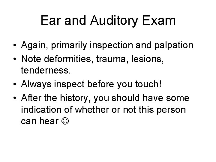 Ear and Auditory Exam • Again, primarily inspection and palpation • Note deformities, trauma,