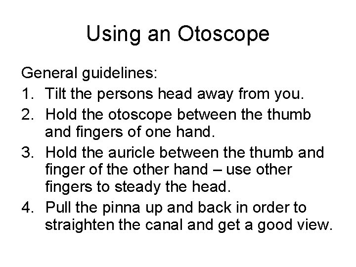 Using an Otoscope General guidelines: 1. Tilt the persons head away from you. 2.