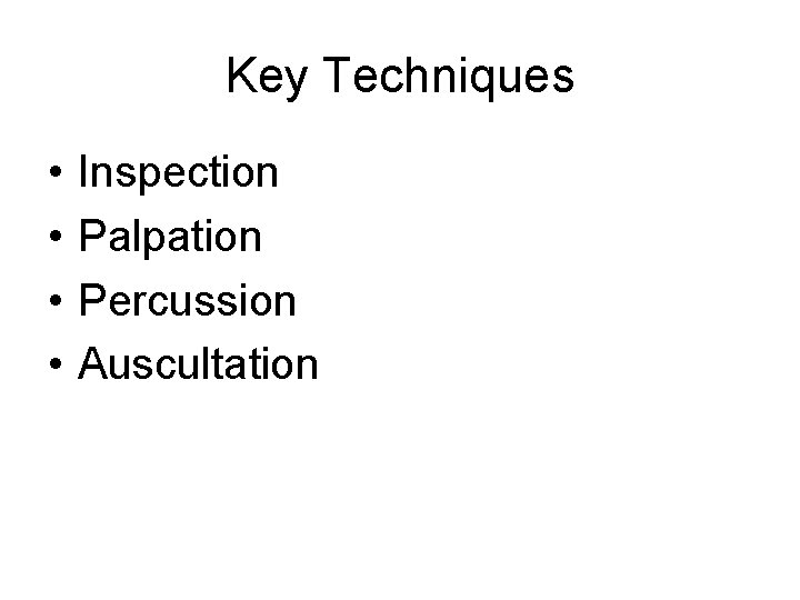 Key Techniques • • Inspection Palpation Percussion Auscultation 