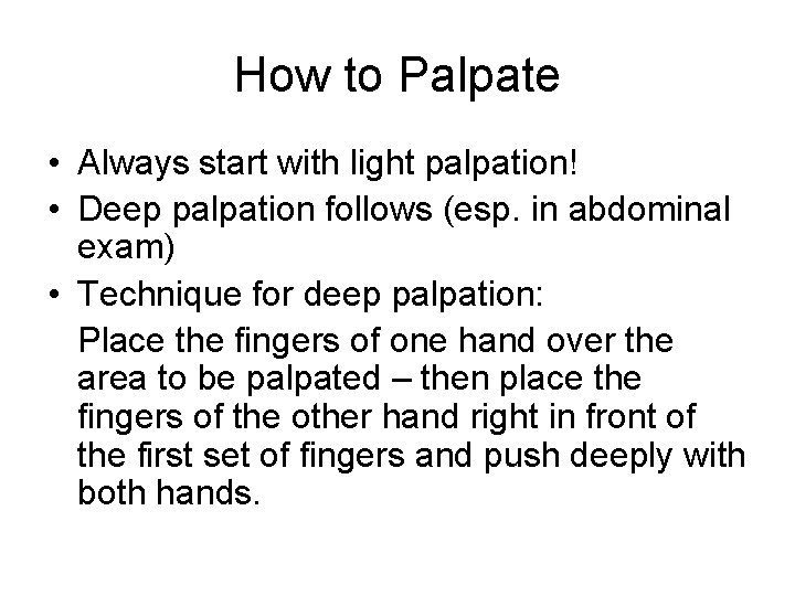 How to Palpate • Always start with light palpation! • Deep palpation follows (esp.