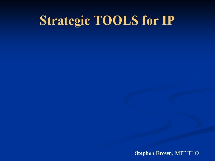 Strategic TOOLS for IP Stephen Brown, MIT TLO 