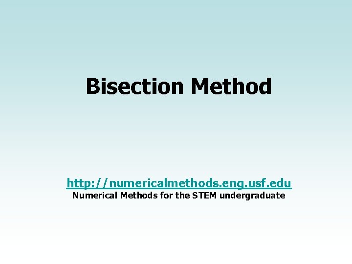 Bisection Method http: //numericalmethods. eng. usf. edu Numerical Methods for the STEM undergraduate 