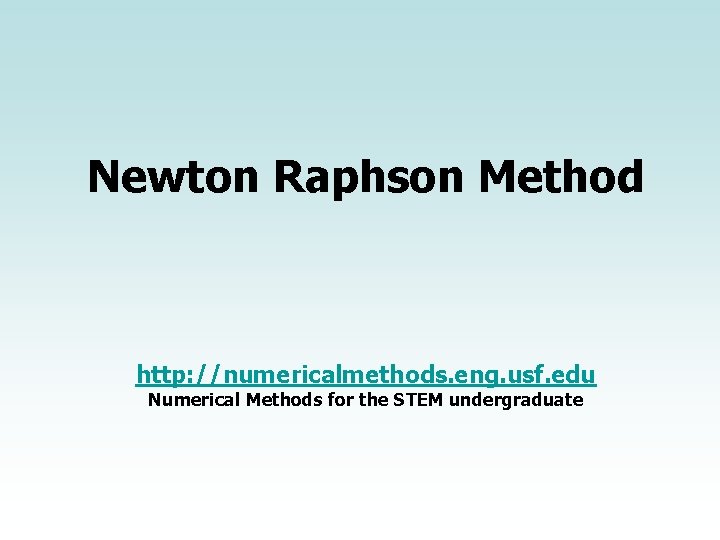 Newton Raphson Method http: //numericalmethods. eng. usf. edu Numerical Methods for the STEM undergraduate