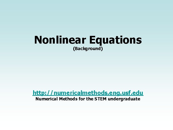 Nonlinear Equations (Background) http: //numericalmethods. eng. usf. edu Numerical Methods for the STEM undergraduate