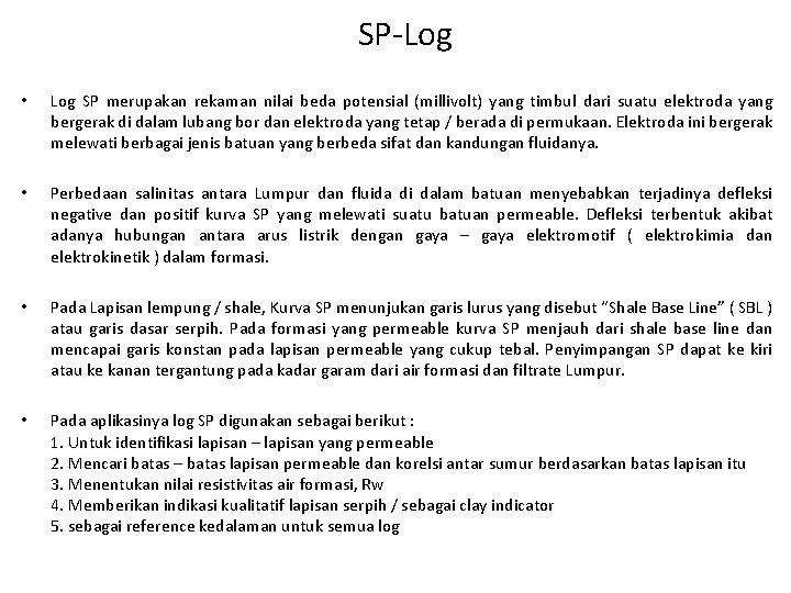 SP-Log • Log SP merupakan rekaman nilai beda potensial (millivolt) yang timbul dari suatu SP-Log • Log SP merupakan rekaman nilai beda potensial (millivolt) yang timbul dari suatu