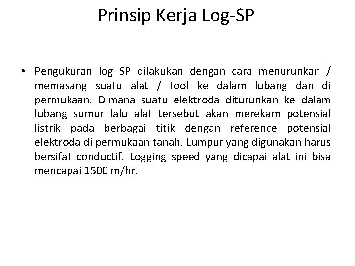Prinsip Kerja Log-SP • Pengukuran log SP dilakukan dengan cara menurunkan / memasang suatu Prinsip Kerja Log-SP • Pengukuran log SP dilakukan dengan cara menurunkan / memasang suatu