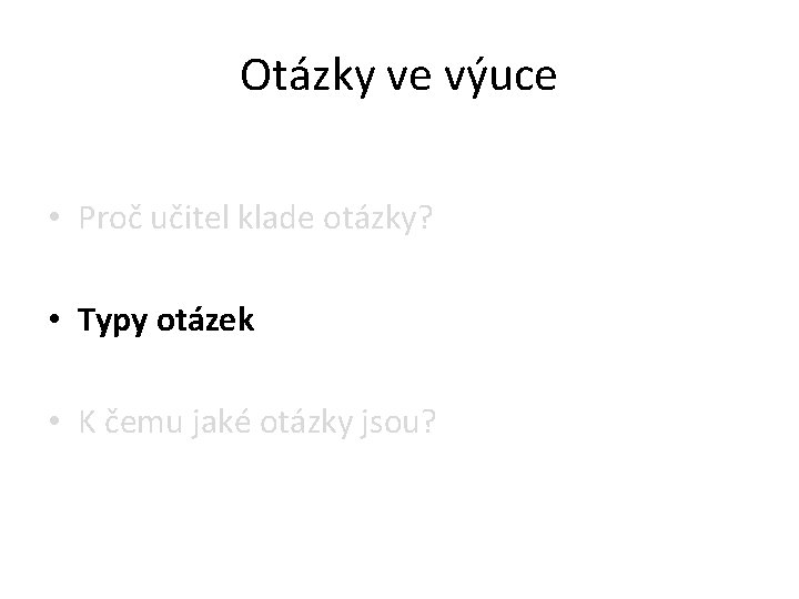 Otázky ve výuce • Proč učitel klade otázky? • Typy otázek • K čemu