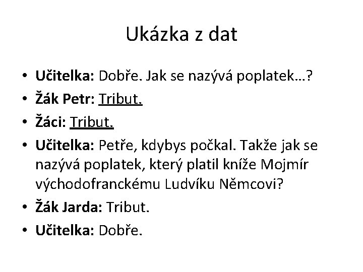 Ukázka z dat Učitelka: Dobře. Jak se nazývá poplatek…? Žák Petr: Tribut. Žáci: Tribut.