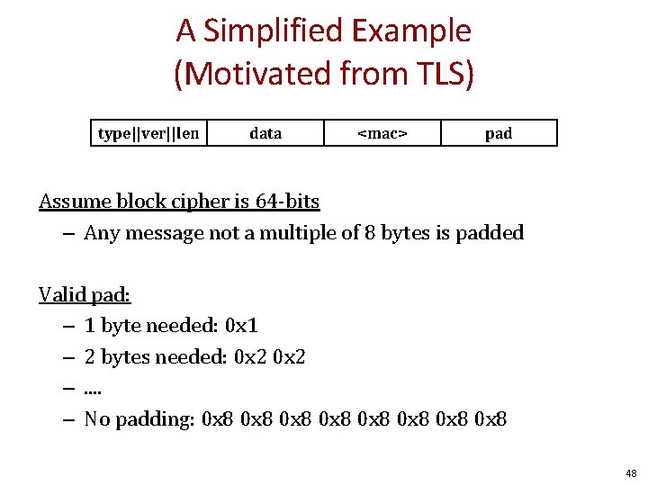 A Simplified Example (Motivated from TLS) type||ver||len data <mac> pad Assume block cipher is