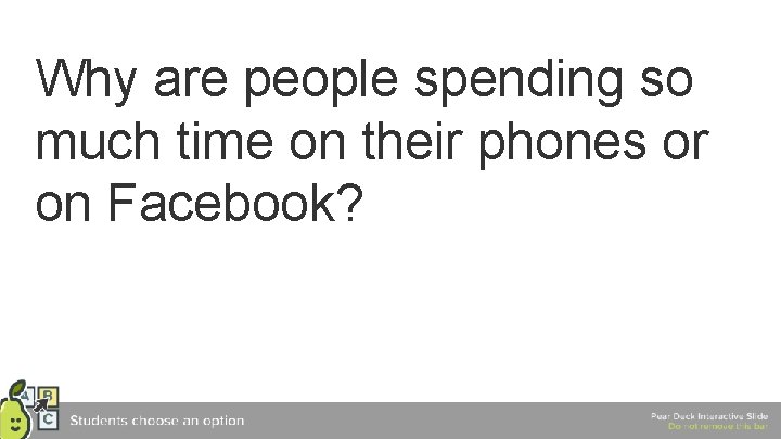 Why are people spending so much time on their phones or on Facebook? 