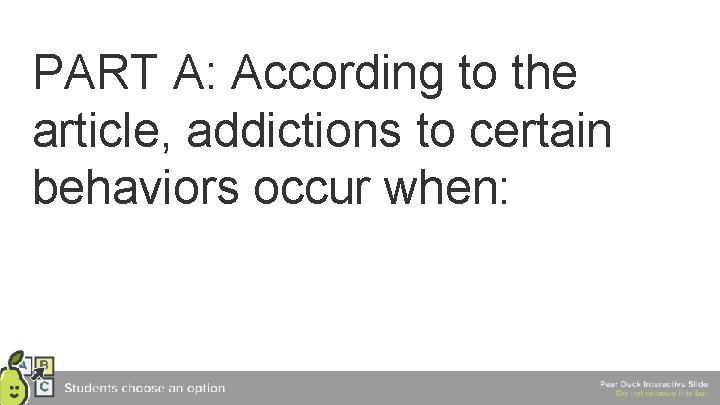 PART A: According to the article, addictions to certain behaviors occur when: 
