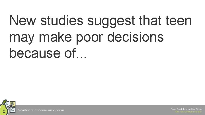 New studies suggest that teen may make poor decisions because of. . . 