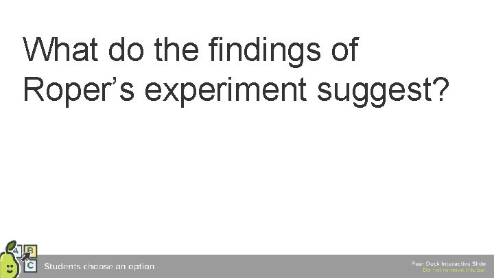 What do the findings of Roper’s experiment suggest? 