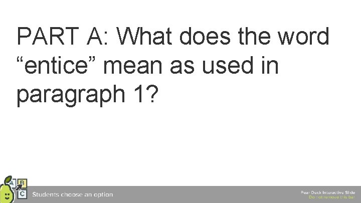 PART A: What does the word “entice” mean as used in paragraph 1? 