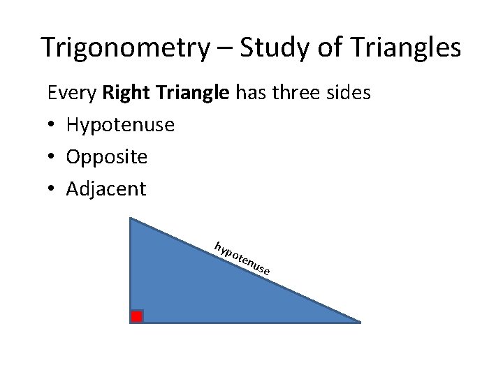 Trigonometry – Study of Triangles Every Right Triangle has three sides • Hypotenuse •