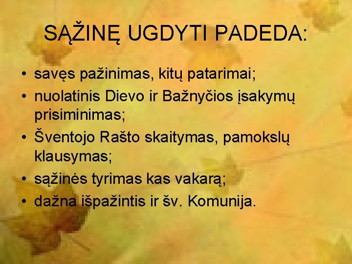 SĄŽINĘ UGDYTI PADEDA: • savęs pažinimas, kitų patarimai; • nuolatinis Dievo ir Bažnyčios įsakymų