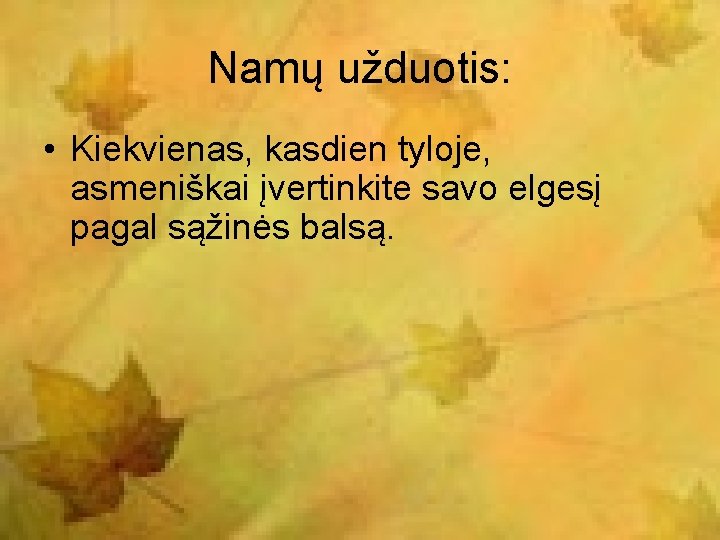 Namų užduotis: • Kiekvienas, kasdien tyloje, asmeniškai įvertinkite savo elgesį pagal sąžinės balsą. 