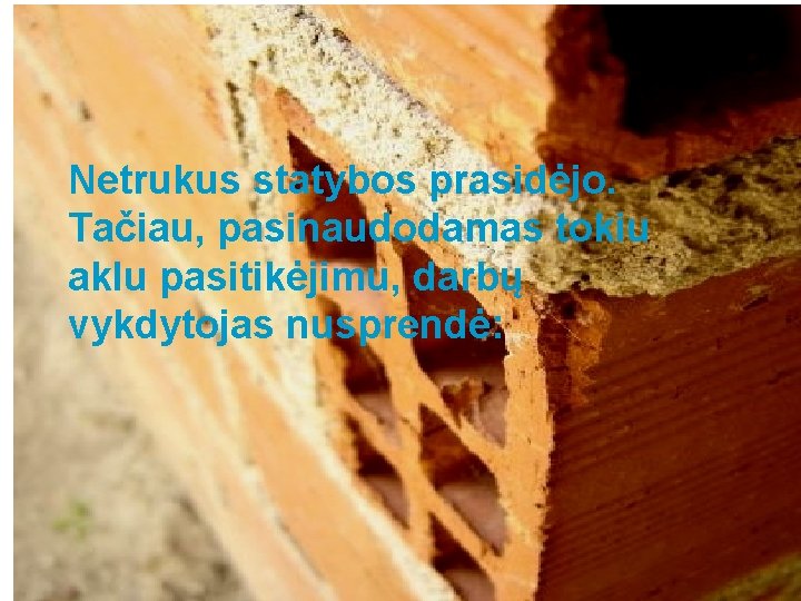 Netrukus statybos prasidėjo. Tačiau, pasinaudodamas tokiu aklu pasitikėjimu, darbų vykdytojas nusprendė: 