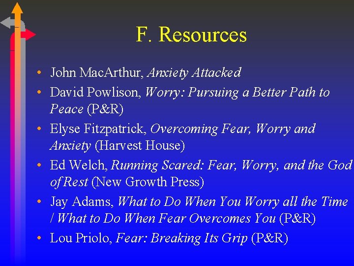 F. Resources • John Mac. Arthur, Anxiety Attacked • David Powlison, Worry: Pursuing a