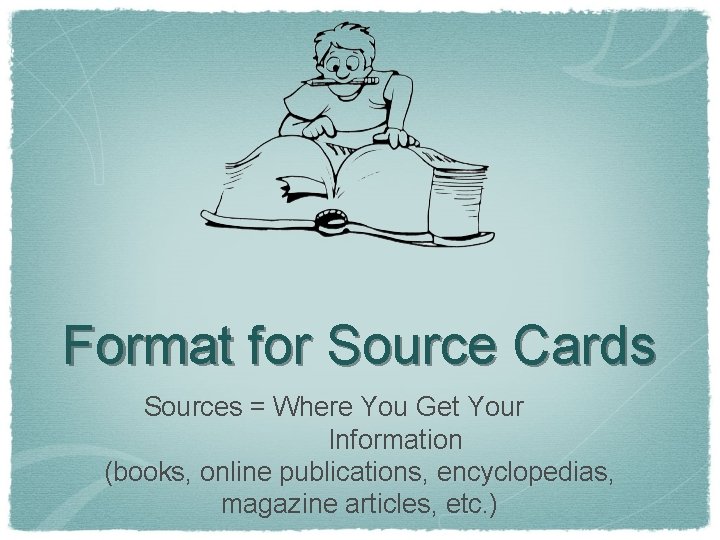 Format for Source Cards Sources = Where You Get Your Information (books, online publications,