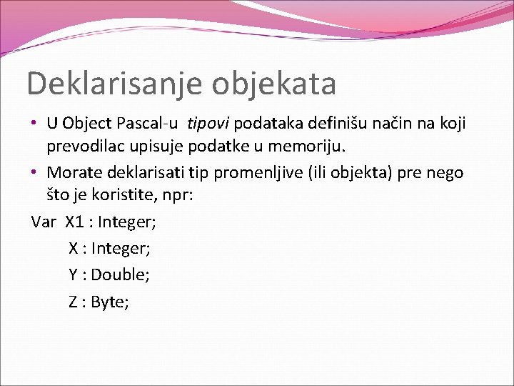 Deklarisanje objekata • U Object Pascal-u tipovi podataka definišu način na koji prevodilac upisuje