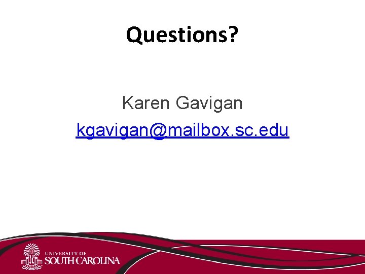Questions? Karen Gavigan kgavigan@mailbox. sc. edu 