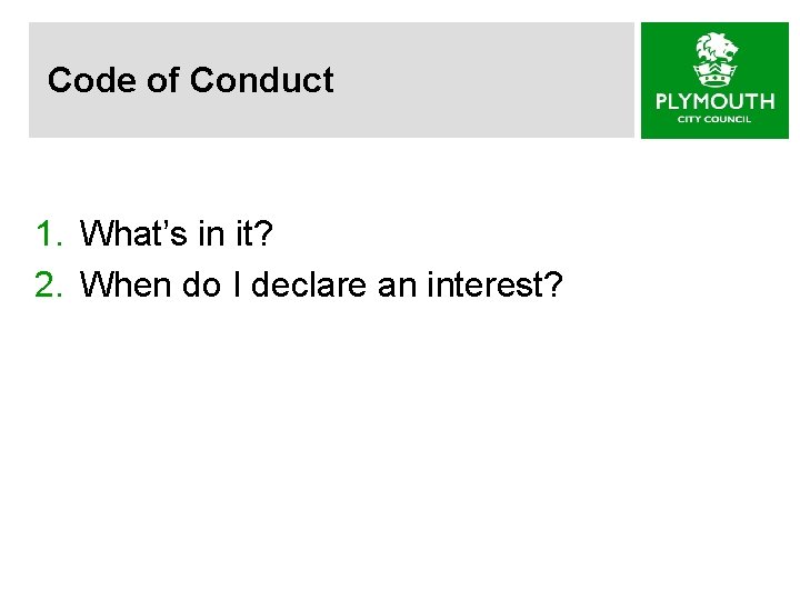 Code of Conduct 1. What’s in it? 2. When do I declare an interest?