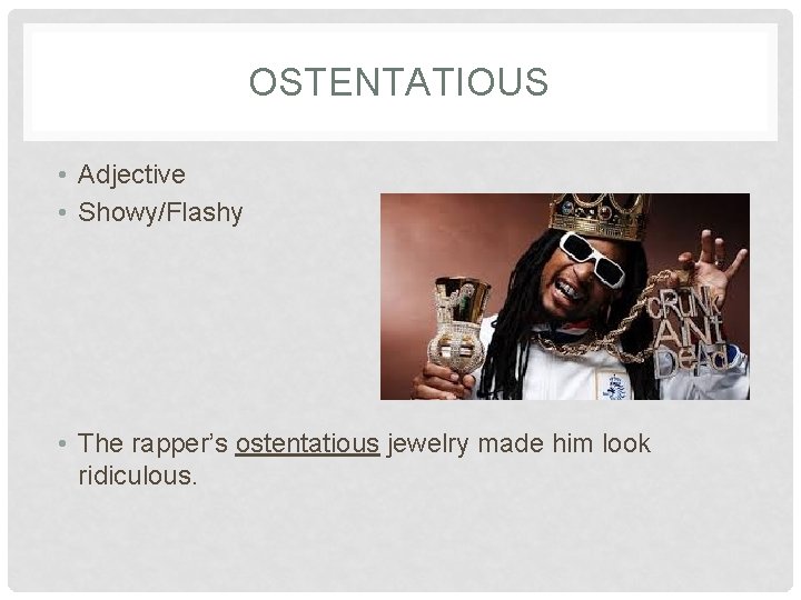 OSTENTATIOUS • Adjective • Showy/Flashy • The rapper’s ostentatious jewelry made him look ridiculous.