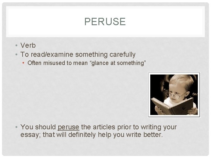 PERUSE • Verb • To read/examine something carefully • Often misused to mean “glance