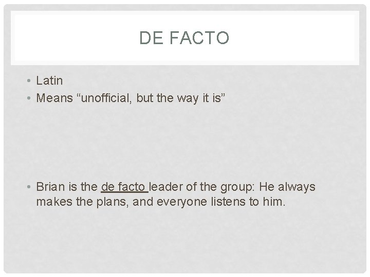 DE FACTO • Latin • Means “unofficial, but the way it is” • Brian