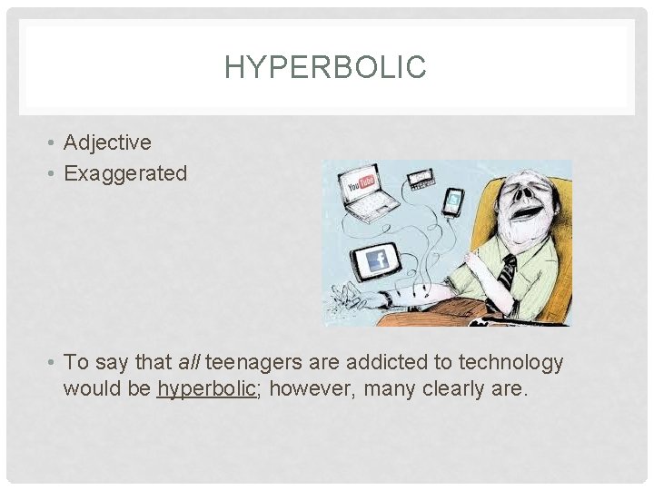 HYPERBOLIC • Adjective • Exaggerated • To say that all teenagers are addicted to