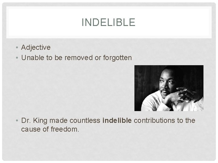 INDELIBLE • Adjective • Unable to be removed or forgotten • Dr. King made