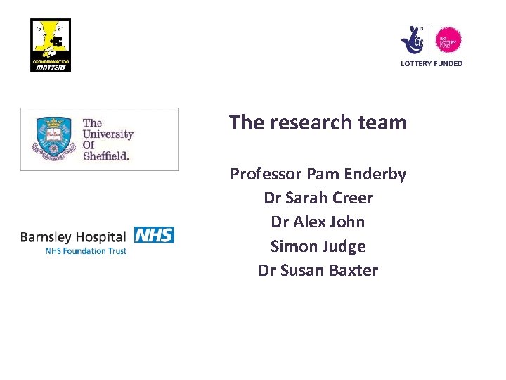 The research team Professor Pam Enderby Dr Sarah Creer Dr Alex John Simon Judge