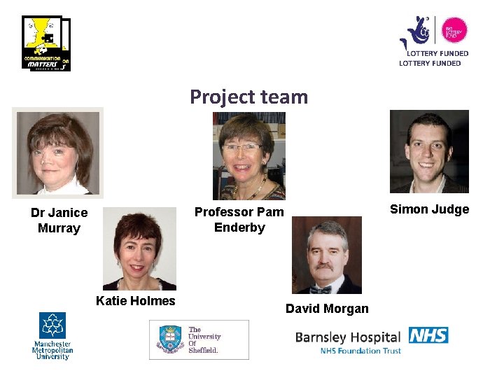 Project team Simon Judge Professor Pam Enderby Dr Janice Murray Katie Holmes David Morgan