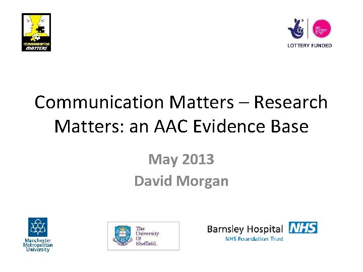 Communication Matters – Research Matters: an AAC Evidence Base May 2013 David Morgan 