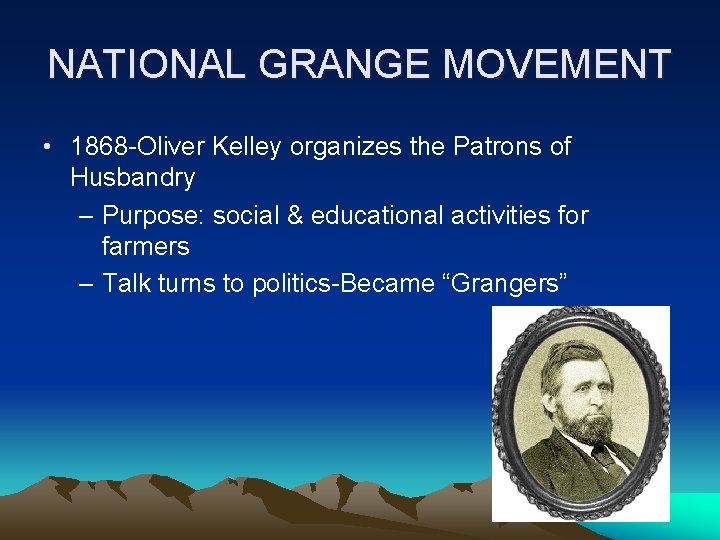 NATIONAL GRANGE MOVEMENT • 1868 -Oliver Kelley organizes the Patrons of Husbandry – Purpose: