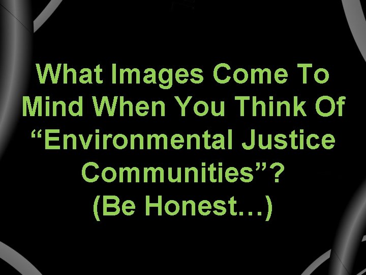 What Images Come To Mind When You Think Of “Environmental Justice Communities”? (Be Honest…)