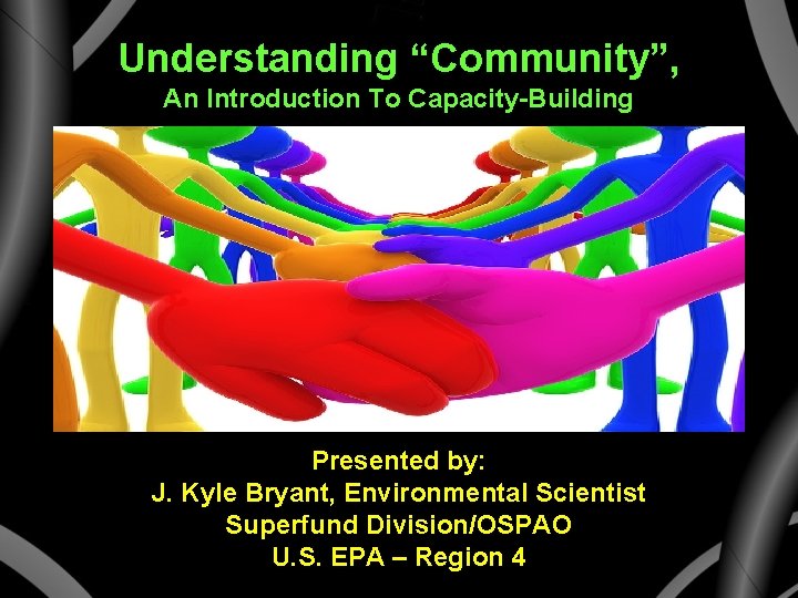 Understanding “Community”, An Introduction To Capacity-Building Presented by: J. Kyle Bryant, Environmental Scientist Superfund