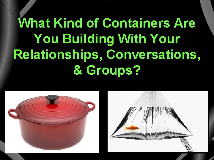 What Kind of Containers Are You Building With Your Relationships, Conversations, & Groups? 