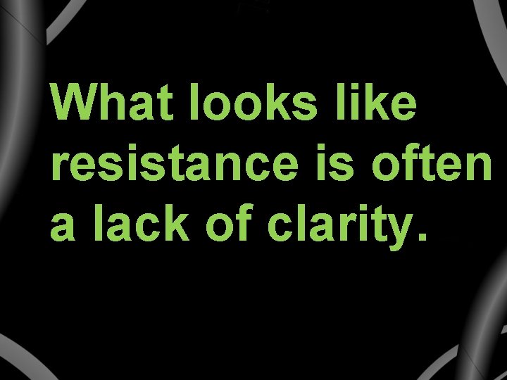 What looks like resistance is often a lack of clarity. 