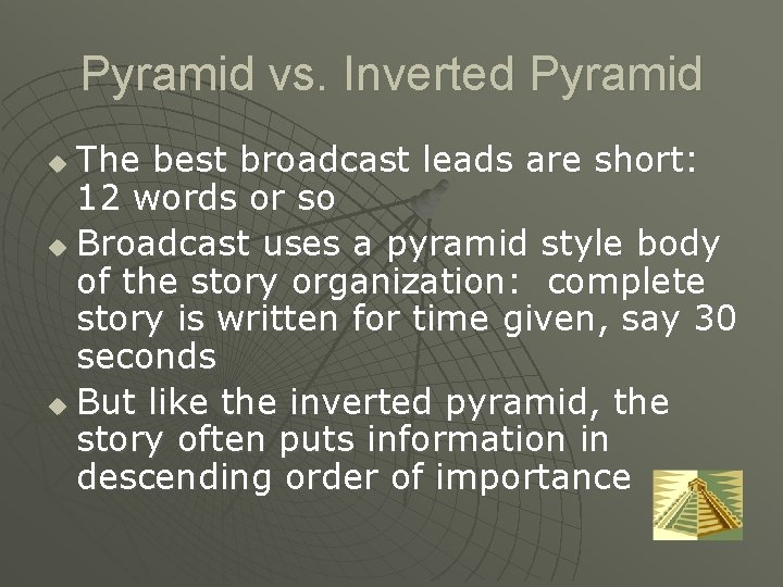 Pyramid vs. Inverted Pyramid The best broadcast leads are short: 12 words or so