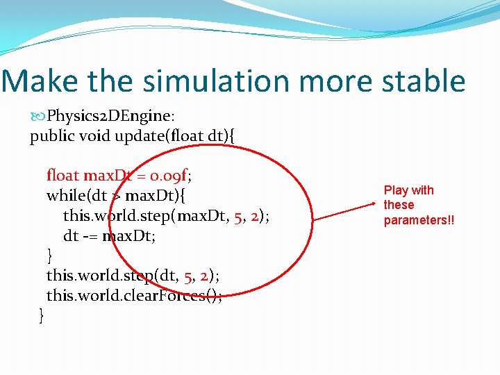 Make the simulation more stable Physics 2 DEngine: public void update(float dt){ } float