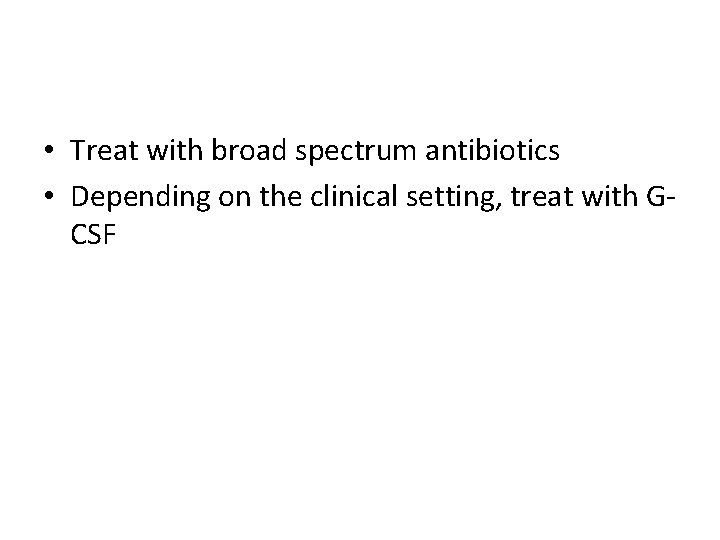  • Treat with broad spectrum antibiotics • Depending on the clinical setting, treat