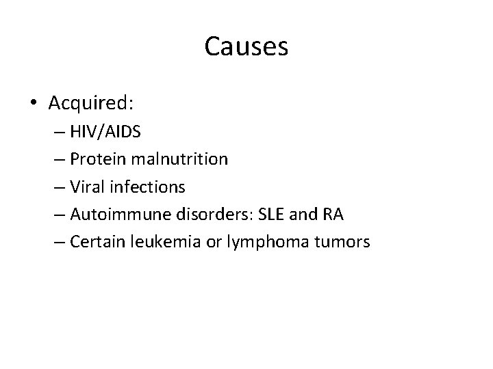 Causes • Acquired: – HIV/AIDS – Protein malnutrition – Viral infections – Autoimmune disorders: