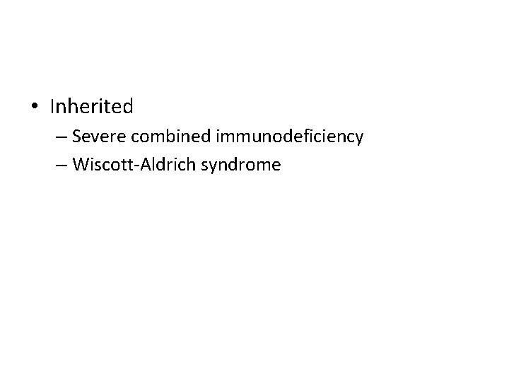  • Inherited – Severe combined immunodeficiency – Wiscott-Aldrich syndrome 